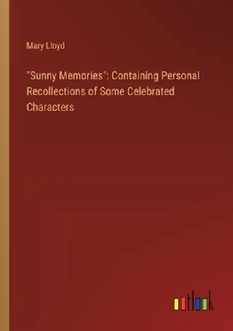 "Sunny Memories": Containing Personal Recollections of Some Celebrated Characters by Mary Lloyd