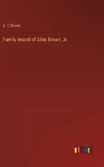 Family record of Silas Brown, Jr. by A. C. Brown