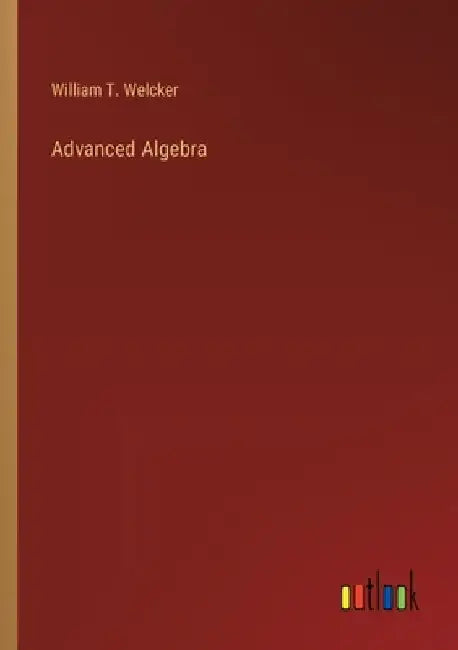 Advanced Algebra by William T. Welcker