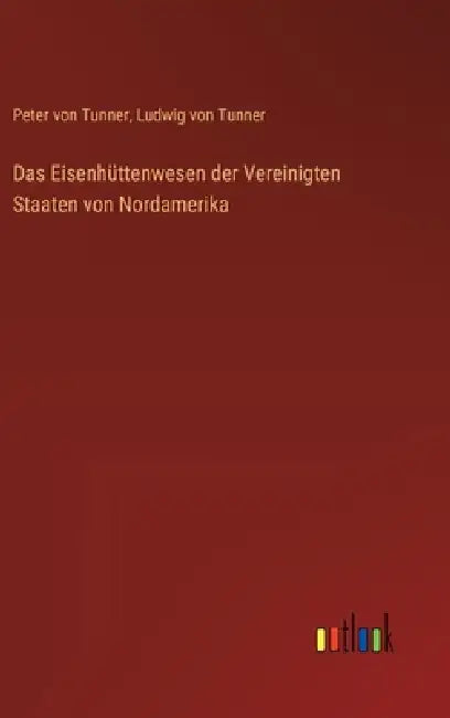 Das Eisenhüttenwesen der Vereinigten Staaten von Nordamerika by Peter Von Tunner, Ludwig Von Tunner