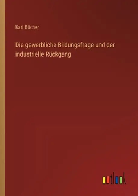 Die gewerbliche Bildungsfrage und der industrielle Rückgang by Bücher, Karl