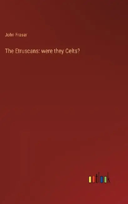 The Etruscans: were they Celts? by John Fraser