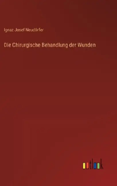 Die Chirurgische Behandlung der Wunden by Neudörfer, Ignaz Josef