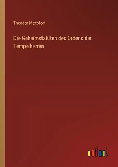 Die Geheimstatuten des Ordens der Tempelherren by Theodor Merzdorf