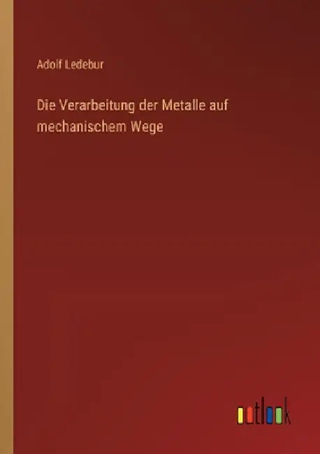 Die Verarbeitung der Metalle auf mechanischem Wege by Ledebur, Adolf