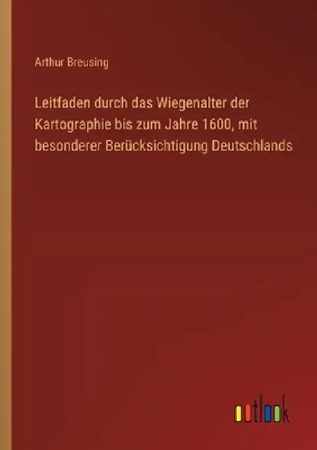 Leitfaden durch das Wiegenalter der Kartographie bis zum Jahre 1600, mit besonderer Berücksichtigung Deutschlands by Arthur Breusing