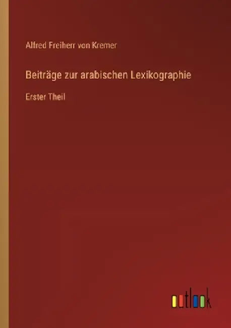 Beiträge zur arabischen Lexikographie: Erster Theil by Alfred Freiherr Von Kremer