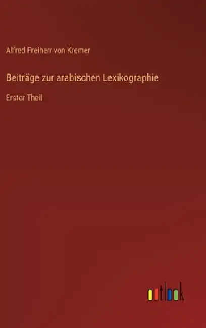 Beiträge zur arabischen Lexikographie: Erster Theil by Alfred Freiherr Von Kremer