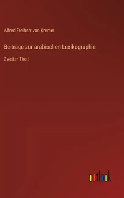 Beiträge zur arabischen Lexikographie: Zweiter Theil by Alfred Freiherr Von Kremer