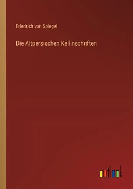 Die Altpersischen Keilinschriften by Spiegel, Friedrich Von