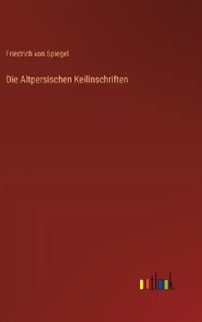 Die Altpersischen Keilinschriften by Friedrich Von Spiegel