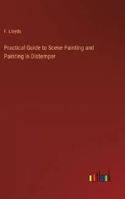 Practical Guide to Scene Painting and Painting in Distemper by F. Lloyds