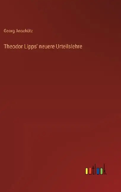 Theodor Lipps' neuere Urteilslehre by Anschütz, Georg