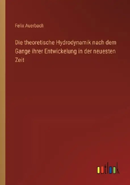Die theoretische Hydrodynamik nach dem Gange ihrer Entwickelung in der neuesten Zeit by Auerbach, Felix