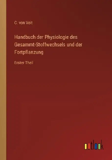 Handbuch der Physiologie des Gesammt-Stoffwechsels und der Fortpflanzung: Erster Theil by Voit, C. Von