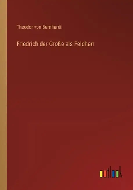 Friedrich der Große als Feldherr by Theodor Von Bernhardi