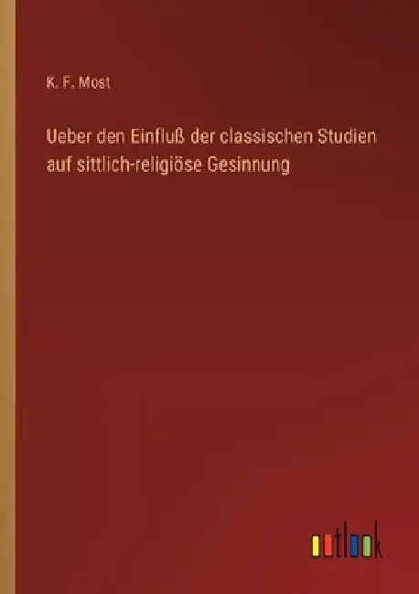 Ueber den Einfluß der classischen Studien auf sittlich-religiöse Gesinnung by Most, K. F.