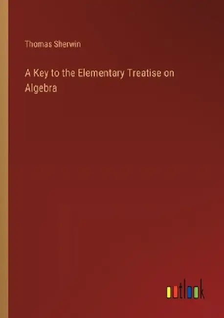 A Key to the Elementary Treatise on Algebra by Thomas Sherwin