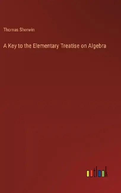 A Key to the Elementary Treatise on Algebra by Thomas Sherwin