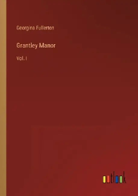 Grantley Manor: Vol. I by Georgina Fullerton