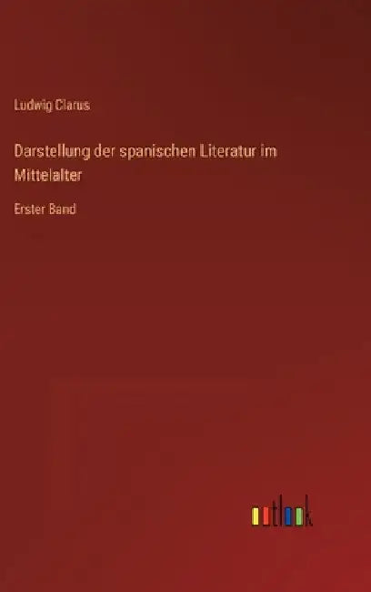 Darstellung der spanischen Literatur im Mittelalter: Erster Band by Clarus, Ludwig