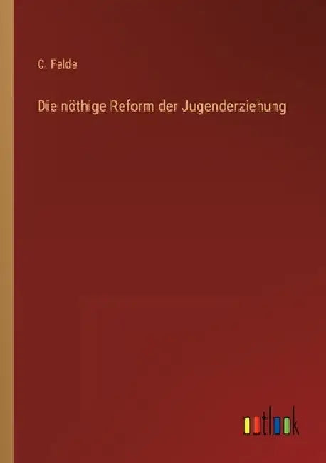 Die nöthige Reform der Jugenderziehung by Felde, C.