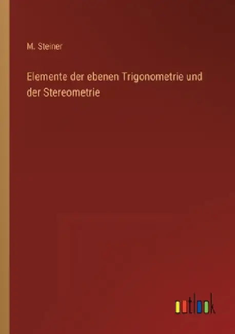Elemente der ebenen Trigonometrie und der Stereometrie by Steiner, M.