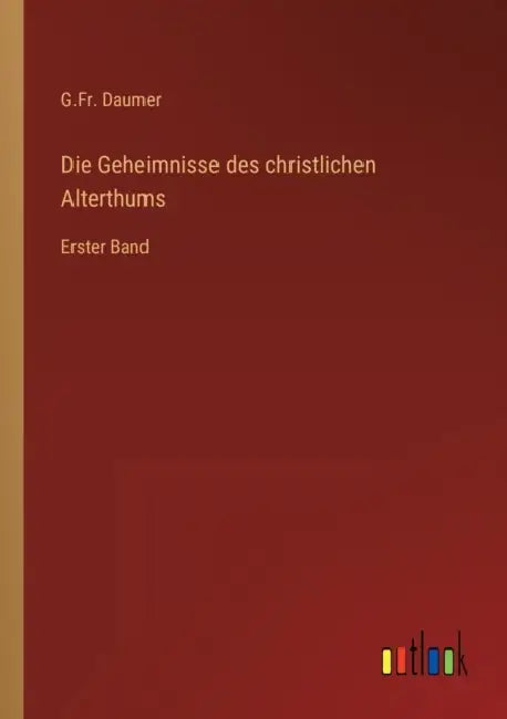 Die Geheimnisse des christlichen Alterthums: Erster Band by G. Fr Daumer