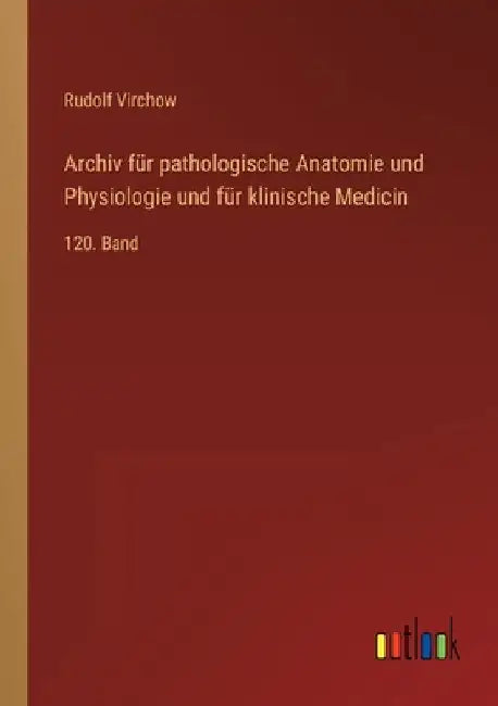 Archiv für pathologische Anatomie und Physiologie und für klinische Medicin: 120. Band by Virchow, Rudolf