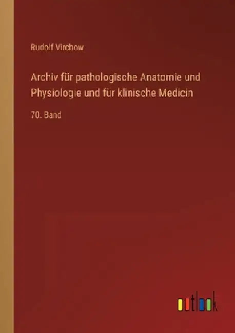 Archiv für pathologische Anatomie und Physiologie und für klinische Medicin: 70. Band by Virchow, Rudolf