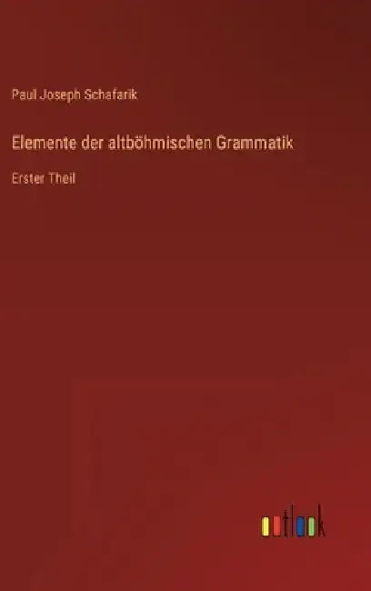 Elemente der altböhmischen Grammatik: Erster Theil by Paul Joseph Schafarik