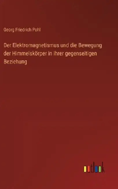 Der Elektromagnetismus und die Bewegung der Himmelskörper in ihrer gegenseitigen Beziehung by Georg Friedrich Pohl
