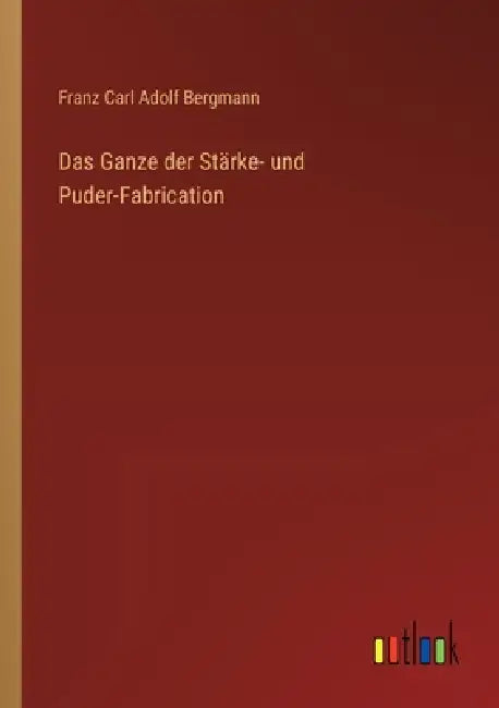 Das Ganze der Stärke- und Puder-Fabrication by Franz Carl Adolf Bergmann