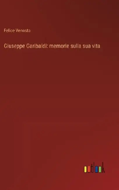 Giuseppe Garibaldi: memorie sulla sua vita by Venosta, Felice