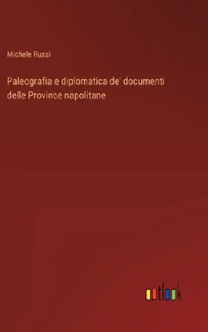 Paleografia e diplomatica de' documenti delle Province napolitane by Russi, Michele
