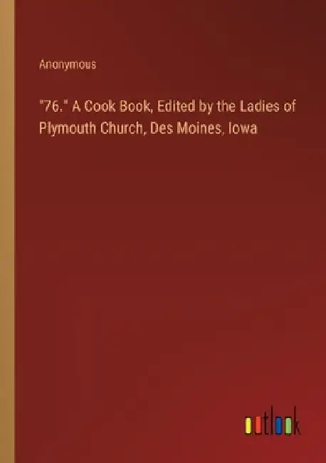 "76." A Cook Book, Edited by the Ladies of Plymouth Church, Des Moines, Iowa by Anonymous