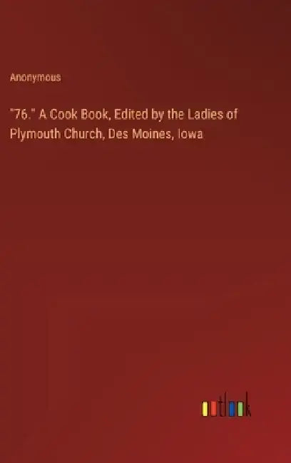 "76." A Cook Book, Edited by the Ladies of Plymouth Church, Des Moines, Iowa by Anonymous