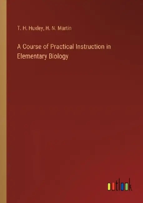 A Course of Practical Instruction in Elementary Biology by T. H. Huxley