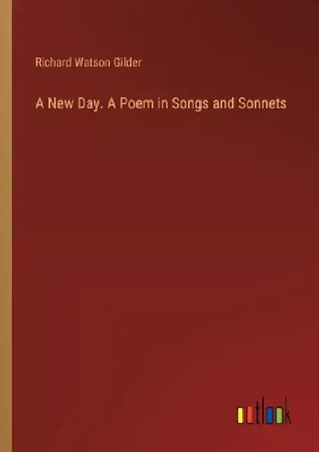 A New Day. A Poem in Songs and Sonnets by Richard Watson Gilder