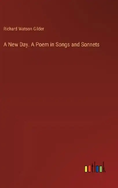 A New Day. A Poem in Songs and Sonnets by Richard Watson Gilder