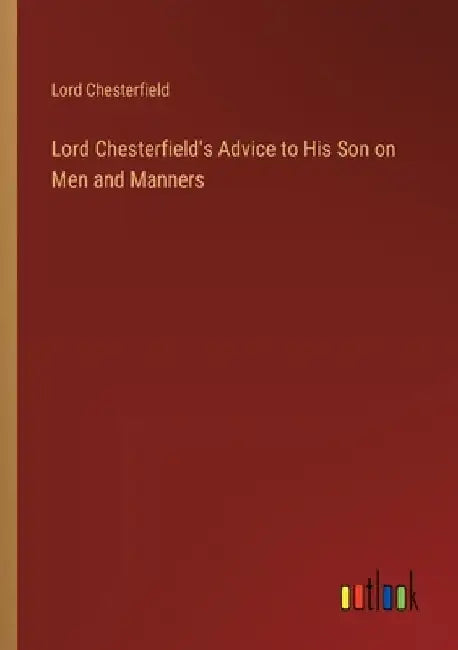 Lord Chesterfield's Advice to His Son on Men and Manners by Lord Chesterfield