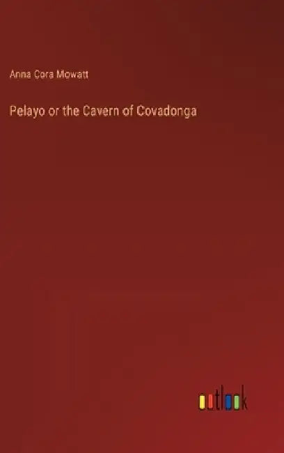 Pelayo or the Cavern of Covadonga by Anna Cora Mowatt
