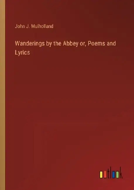 Wanderings by the Abbey or, Poems and Lyrics by John J. Mulholland