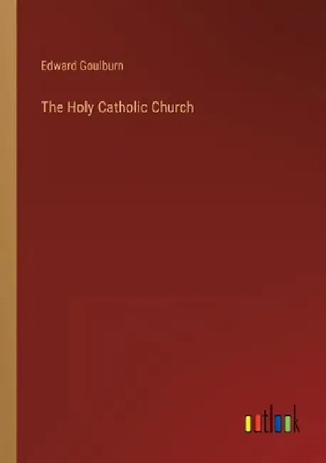 The Holy Catholic Church by Edward Goulburn