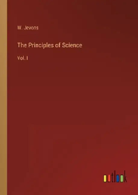 The Principles of Science: Vol. I by W. Jevons