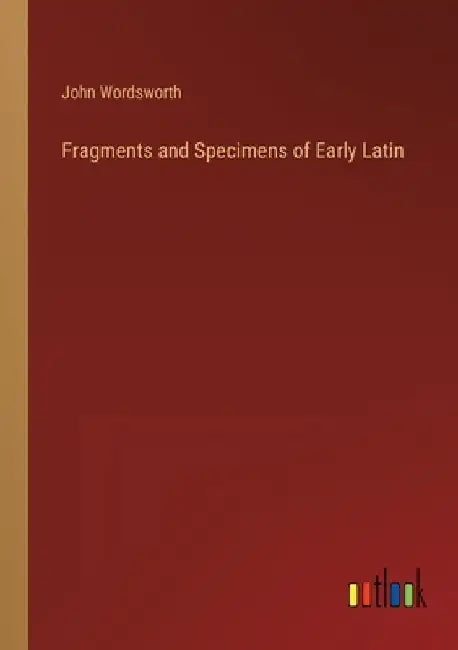 Fragments and Specimens of Early Latin by John Wordsworth