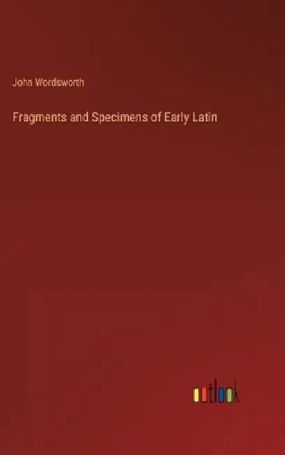 Fragments and Specimens of Early Latin by John Wordsworth