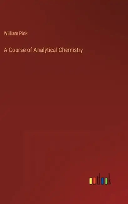 A Course of Analytical Chemistry by William Pink