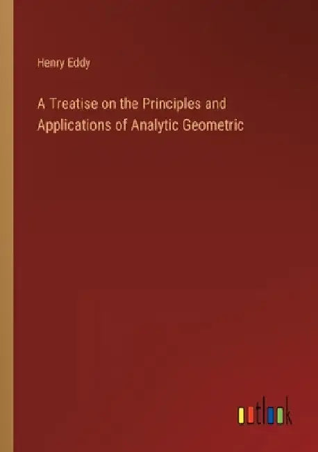 A Treatise on the Principles and Applications of Analytic Geometric by Henry Eddy