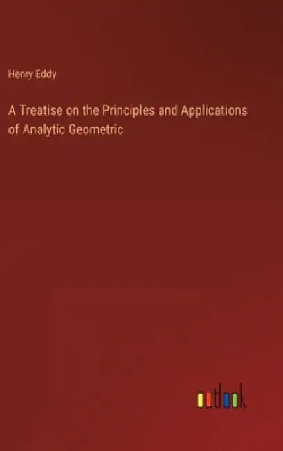 A Treatise on the Principles and Applications of Analytic Geometric by Henry Eddy